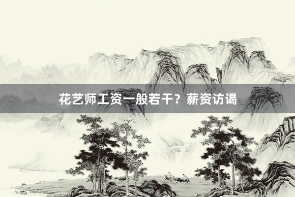 花艺师工资一般若干？薪资访谒